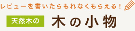 天然木の木の小物が、レビューを書いたらもれなくもらえます！