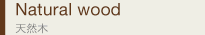 Natural wood　天然木