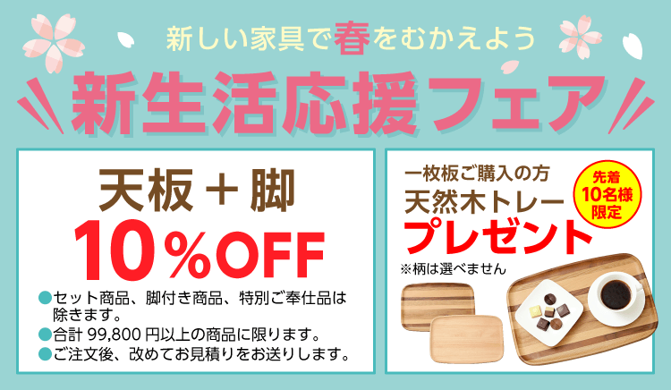 新生活フェア開催 天然木の一枚板 板と脚のセット買いで10%OFF ＆ 天然木トレーをプレゼント！